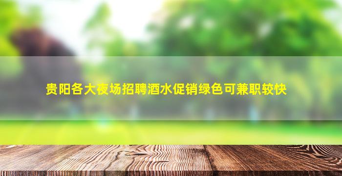 贵阳各大夜场招聘酒水促销绿色可兼职较快